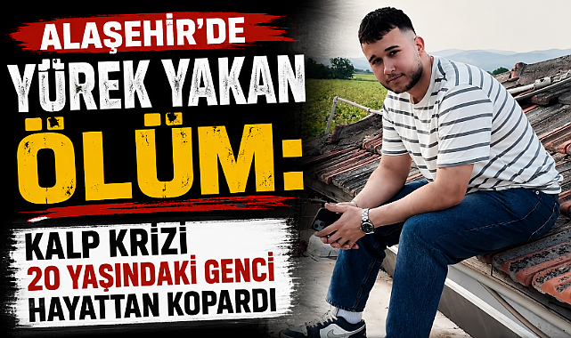 Alaşehir'de Acı Kayıp: 20 Yaşındaki Genç Kalbine Yenik Düştü