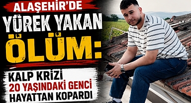 Alaşehir'de Acı Kayıp: 20 Yaşındaki Genç Kalbine Yenik Düştü