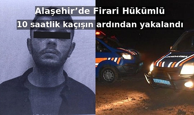 Alaşehir'de Firari Hükümlü 10 saatlik kaçışın ardından yakalandı