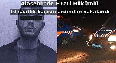 Alaşehir'de Firari Hükümlü 10 saatlik kaçışın ardından yakalandı