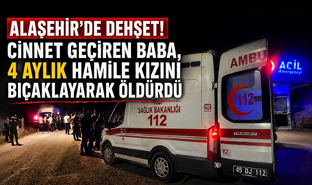 Alaşehir'de Kan Donduran Olay: Baba, Hamile Kızını Bıçaklayarak Öldürdü