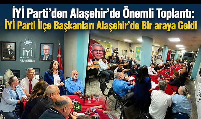 İYİ Parti Teşkilatları Alaşehir'de Bir Araya Geldi: İlçe Başkanları Toplantısı Gerçekleştirildi