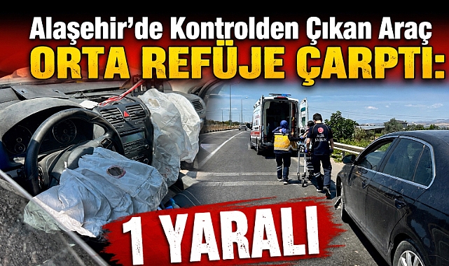 Alaşehir'de Korkutan Kaza: Orta Refüje Çarpan Otomobilde 1 Kişi Yaralandı