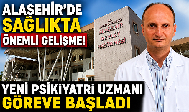 Alaşehir'de Sağlıkta Kalite Artışı: Yeni Psikiyatri Uzmanı Hasta Kabulüne Başladı