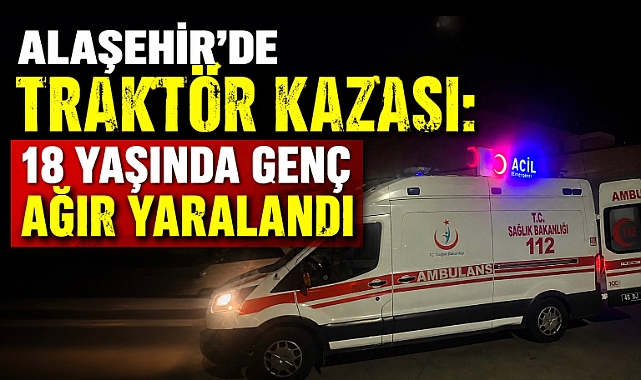 Alaşehir'de Talihsiz Kaza: Devrilen Traktörün Altında Kalan 18 Yaşındaki Genç Ağır Yaralandı